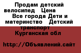 Продам детский велосипед › Цена ­ 5 000 - Все города Дети и материнство » Детский транспорт   . Курганская обл.